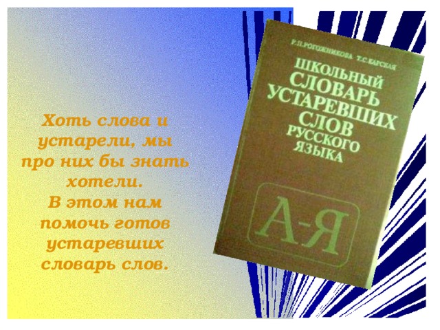 Хоть слова и устарели, мы про них бы знать хотели.  В этом нам помочь готов устаревших словарь слов.
