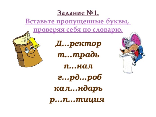 Задание №1.  Вставьте пропущенные буквы,  проверяя себя по словарю.  Д…ректор т…традь п…нал  г…рд…роб кал…ндарь р…п…тиция