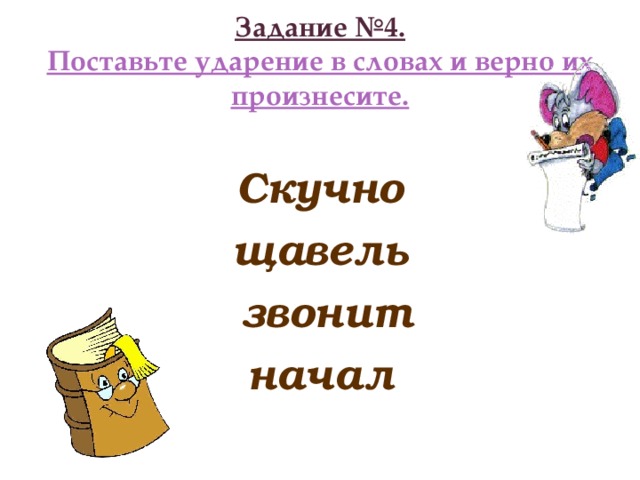 Задание №4.  Поставьте ударение в словах и верно их произнесите.  Скучно щавель  звонит начал