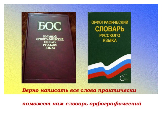 Верно написать все слова практически  поможет нам словарь орфографический