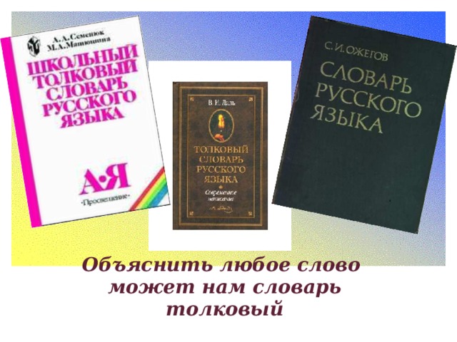 Объяснить любое слово  может нам словарь толковый