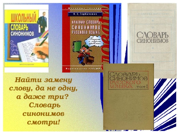 Найти замену слову, да не одну, а даже три?  Словарь синонимов смотри!