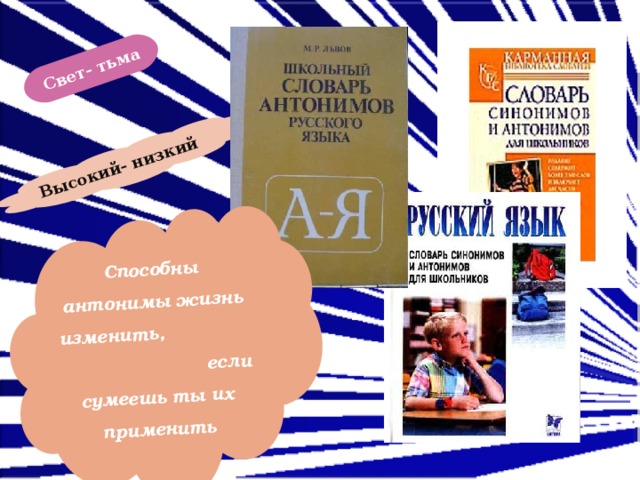Свет- тьма Высокий- низкий Способны антонимы жизнь изменить, если сумеешь ты их применить