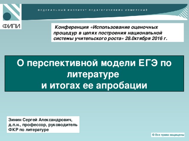  Конференция «Использование оценочных процедур в целях построения национальной системы учительского роста» 28.0ктября 2016 г. О перспективной модели ЕГЭ по литературе и итогах ее апробации Зинин Сергей Александрович, д.п.н., профессор, руководитель ФКР по литературе  