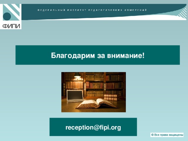  Благодарим за внимание!   reception@fipi.org   