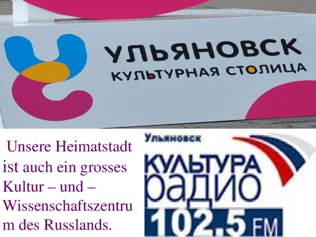  Unsere Heimatstadt ist auch ein grosses Kultur – und – Wissenschaftszentrum des Russlands. 
