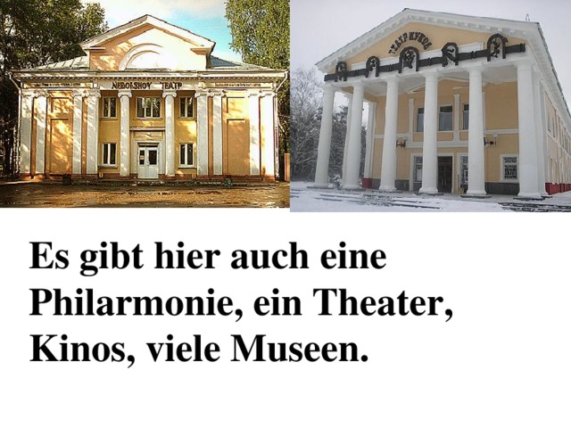 Es gibt hier auch eine Philarmonie, ein Theater, Kinos, viele Museen. 