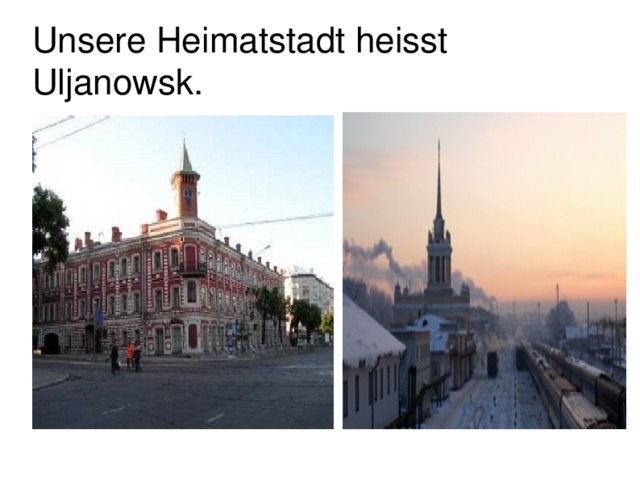 Unsere Heimatstadt heisst Uljanоwsk. 