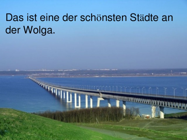 Das ist eine der sch ö nsten St ä dte an der Wolga. 