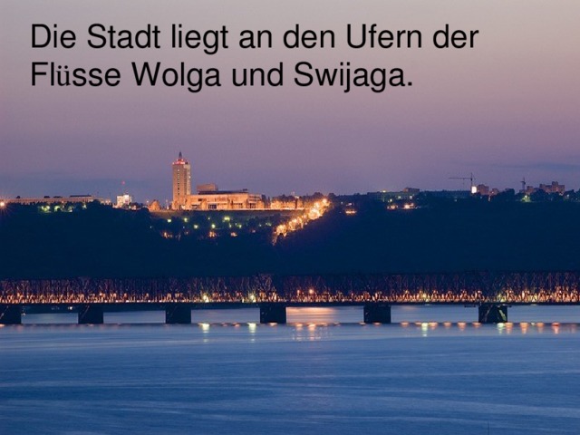 Die Stadt liegt an den Ufern der Fl ü sse Wolga und Swijaga. 