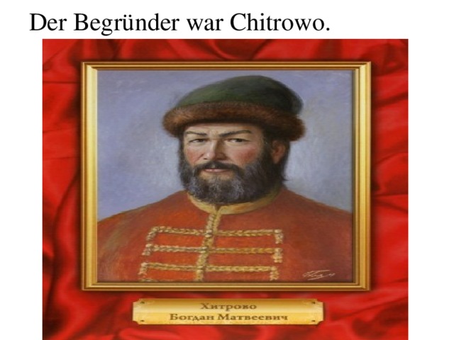  Der Begründer war Chitrowo. 