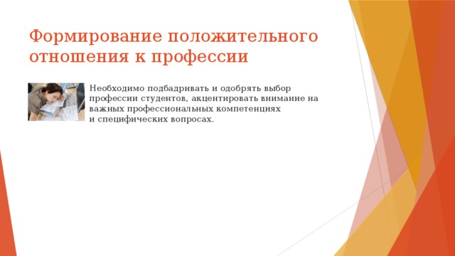 Формирование положительного отношения к профессии Необходимо подбадривать и одобрять выбор профессии студентов, акцентировать внимание на важных профессиональных компетенциях и специфических вопросах. 