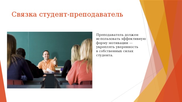 Связка студент-преподаватель Преподаватель должен использовать эффективную форму мотивации — укреплять уверенность в собственных силах студента. 