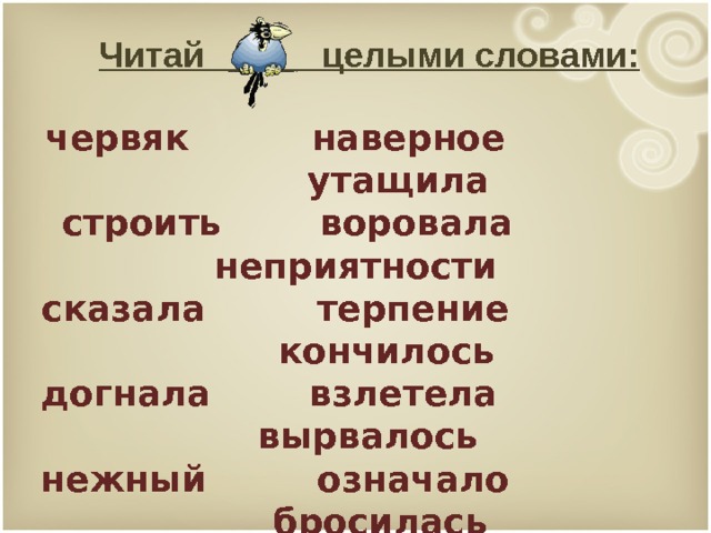 Читай целыми словами: червяк наверное утащила строить воровала неприятности сказала терпение кончилось догнала взлетела вырвалось нежный означало бросилась ударила побежала победительница гордая крикнула из корзинки ворона гнездо хитрая 