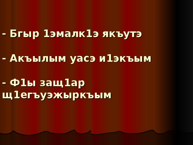 - Бгыр 1эмалк1э якъутэ   - Акъылым уасэ и1экъым   - Ф1ы защ1ар щ1егъуэжыркъым 