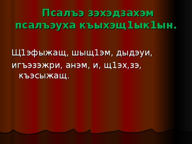  Псалъэ зэхэдзахэм псалъэуха къыхэщ1ык1ын. Щ1эфыжащ, шыщ1эм, дыдэуи, игъэзэжри, анэм, и, щ1эх,зэ, къэсыжащ. 