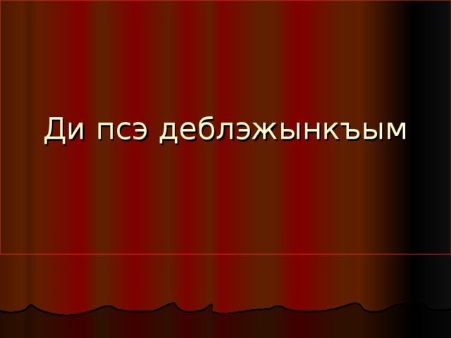 Ди псэ деблэжынкъым 