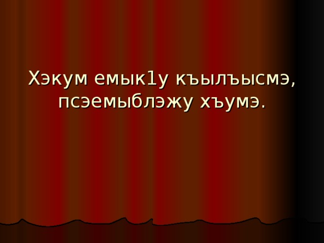Хэкум емык1у къылъысмэ, псэемыблэжу хъумэ. 