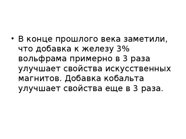 В конце прошлого века заметили, что добавка к железу 3% вольфрама примерно в 3 раза улучшает свойства искусственных магнитов. Добавка кобальта улучшает свойства еще в 3 раза. 