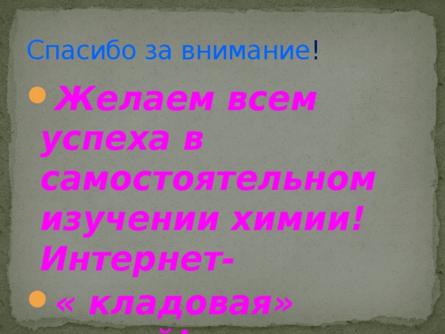 Спасибо за внимание ! Желаем всем успеха в самостоятельном изучении химии! Интернет- « кладовая» знаний! 