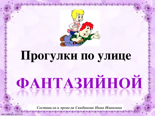 Прогулки по улице Составила и провела Скиданова Нина Ивановна 