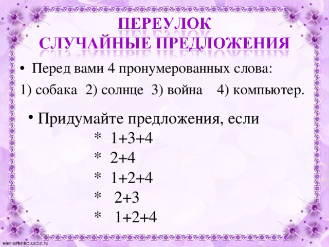 Перед вами 4 пронумерованных слова: 1) собака  2) солнце  3) война  4) компьютер.  Придумайте предложения, если   * 1+3+4   * 2+4   * 1+2+4   * 2+3   * 1+2+4 