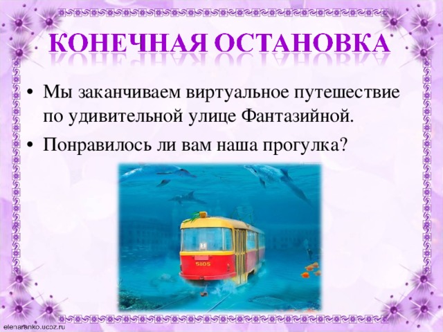 Мы заканчиваем виртуальное путешествие по удивительной улице Фантазийной. Понравилось ли вам наша прогулка? 