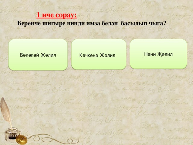  1 нче сорау:  Беренче шигыре нинди имза белән  басылып чыга?  Кечкенә Җәлил   Бәләкәй Җәлил Нәни Җәлил 