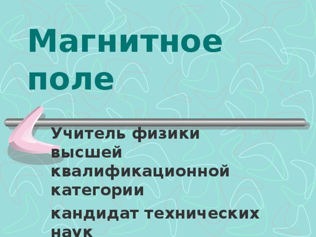Магнитное поле Учитель физики высшей квалификационной категории кандидат технических наук Козакова Елена Анатольевна  