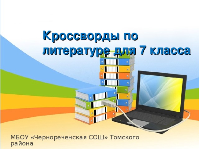 Кроссворды по литературе для 7 класса МБОУ «Чернореченская СОШ» Томского района 