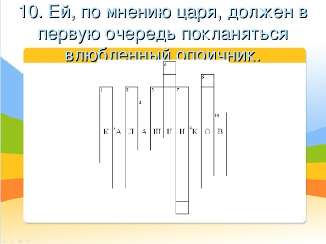 10. Ей, по мнению царя, должен в первую очередь покланяться влюбленный опричник. 