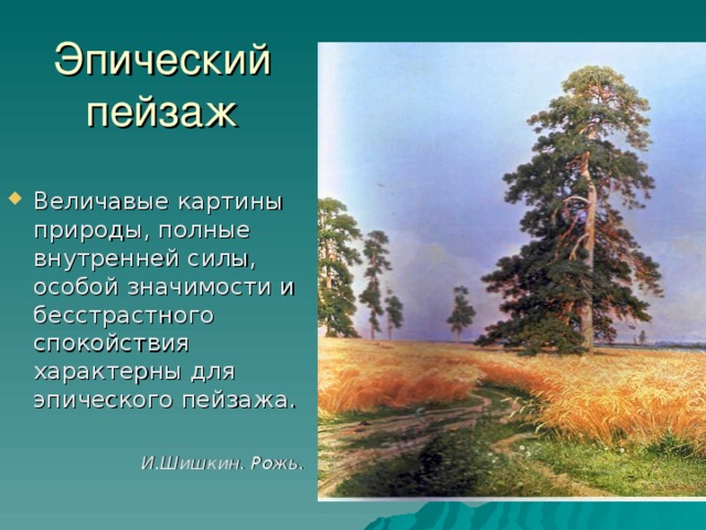 Эпический пейзаж Величавые картины природы, полные внутренней силы, особой значимости и бесстрастного спокойствия характерны для эпического пейзажа. И.Шишкин. Рожь.