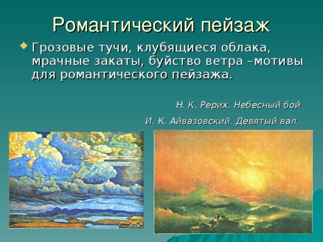 Романтический пейзаж Грозовые тучи, клубящиеся облака, мрачные закаты, буйство ветра –мотивы для романтического пейзажа. Н. К. Рерих. Небесный бой   И. К. Айвазовский. Девятый вал.