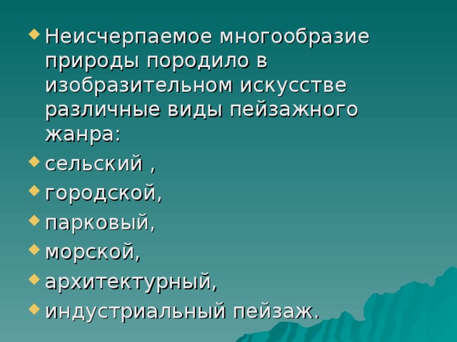 Неисчерпаемое многообразие природы породило в изобразительном искусстве различные виды пейзажного жанра: сельский , городской, парковый, морской, архитектурный, индустриальный пейзаж.