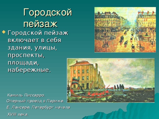 Городской пейзаж Городской пейзаж включает в себя здания, улицы, проспекты, площади, набережные.   Камиль Писсарро.  Оперный проезд в Париже.   Е. Лансере. Петербург начала XVIII века.