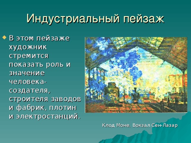 Индустриальный пейзаж В этом пейзаже художник стремится показать роль и значение человека-создателя, строителя заводов и фабрик, плотин и электростанций. Клод Моне. Вокзал Сен-Лазар