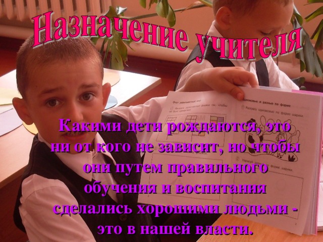  Какими дети рождаются, это ни от кого не зависит, но чтобы они путем правильного обучения и воспитания сделались хорошими людьми - это в нашей власти. 