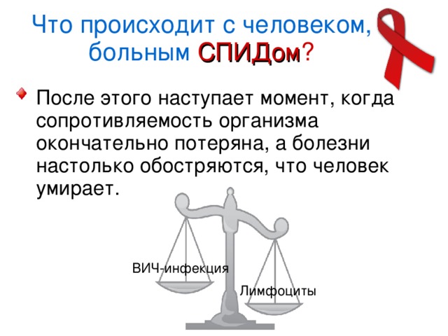 Что происходит с человеком, больным СПИДом ? После этого наступает момент, когда сопротивляемость организма окончательно потеряна, а болезни настолько обостряются, что человек умирает. ВИЧ-инфекция Лимфоциты  