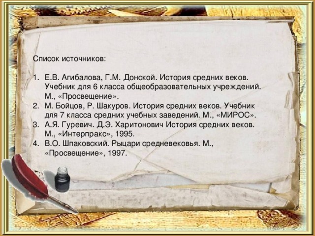 Список источников: Е.В. Агибалова, Г.М. Донской. История средних веков. Учебник для 6 класса общеобразовательных учреждений. М., «Просвещение». М. Бойцов, Р. Шакуров. История средних веков. Учебник для 7 класса средних учебных заведений. М., «МИРОС». А.Я. Гуревич. Д.Э. Харитонович История средних веков. М., «Интерпракс», 1995. В.О. Шпаковский. Рыцари средневековья. М., «Просвещение», 1997. 