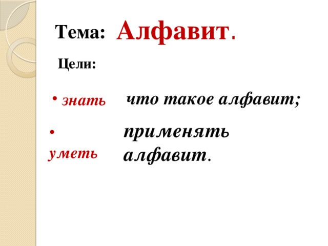 Тема:  Алфавит . Цели: что такое алфавит;  знать применять алфавит .