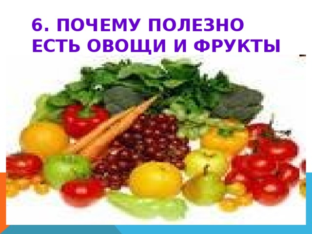 6. ПОЧЕМУ ПОЛЕЗНО ЕСТЬ ОВОЩИ И ФРУКТЫ СЫРЫМИ? 
