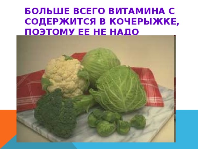 БОЛЬШЕ ВСЕГО ВИТАМИНА С СОДЕРЖИТСЯ В КОЧЕРЫЖКЕ, ПОЭТОМУ ЕЕ НЕ НАДО ВЫБРАСЫВАТЬ. 