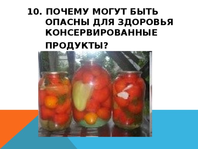 10. ПОЧЕМУ МОГУТ БЫТЬ ОПАСНЫ ДЛЯ ЗДОРОВЬЯ КОНСЕРВИРОВАННЫЕ ПРОДУКТЫ?  