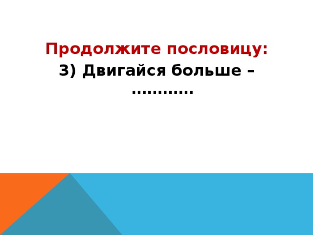 Продолжите пословицу: 3) Двигайся больше – ………… 