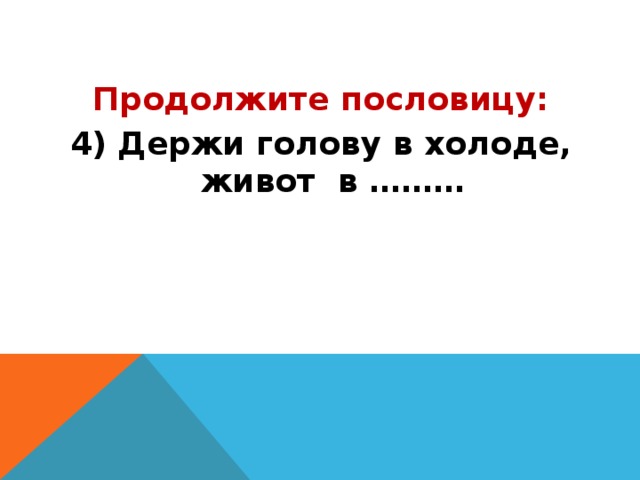 Продолжите пословицу: 4) Держи голову в холоде, живот в ……… 