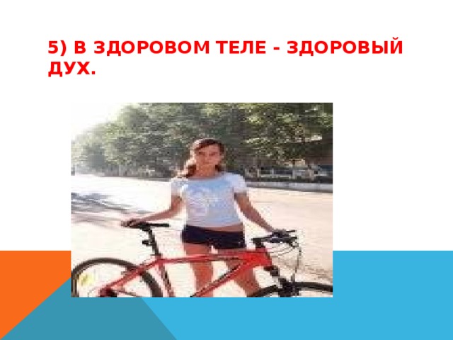 5) В ЗДОРОВОМ ТЕЛЕ - ЗДОРОВЫЙ ДУХ.   