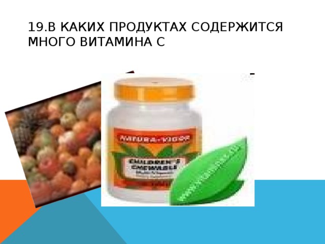 19.В КАКИХ ПРОДУКТАХ СОДЕРЖИТСЯ МНОГО ВИТАМИНА С 
