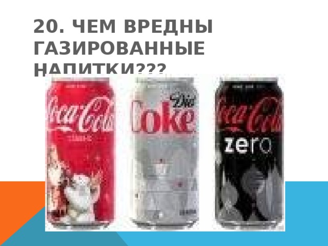 20. ЧЕМ ВРЕДНЫ ГАЗИРОВАННЫЕ НАПИТКИ??? 