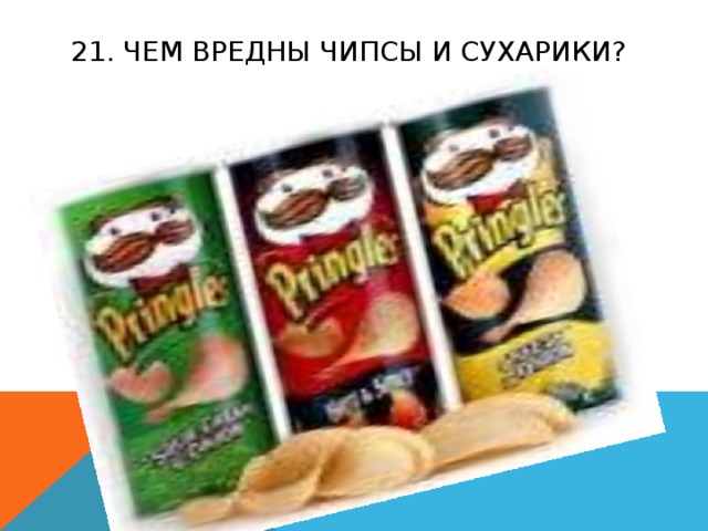 21. ЧЕМ ВРЕДНЫ ЧИПСЫ И СУХАРИКИ? 