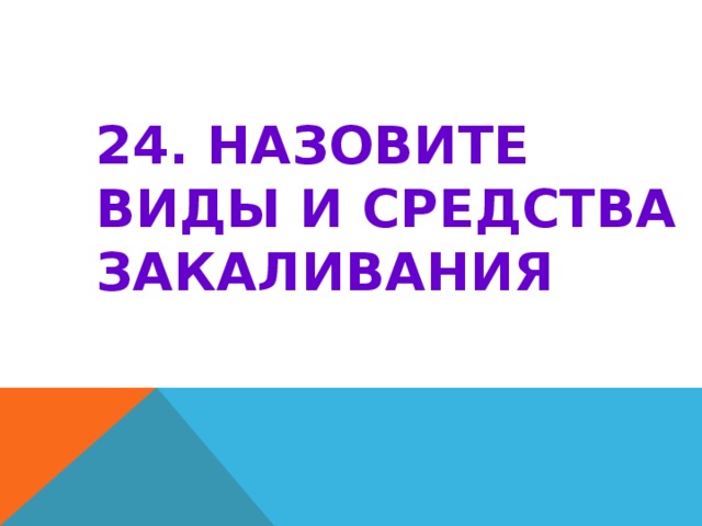 24. НАЗОВИТЕ ВИДЫ И СРЕДСТВА ЗАКАЛИВАНИЯ 